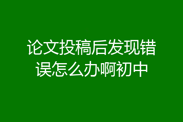 论文投稿后发现错误怎么办啊初中