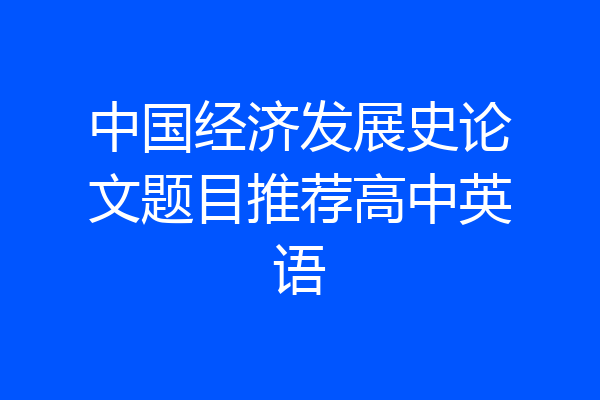 中国经济发展史论文题目推荐高中英语