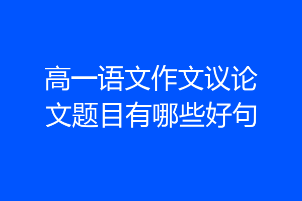 高一语文作文议论文题目有哪些好句