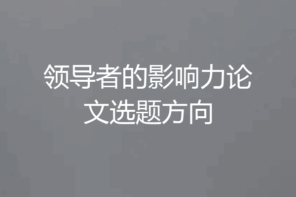 领导者的影响力论文选题方向