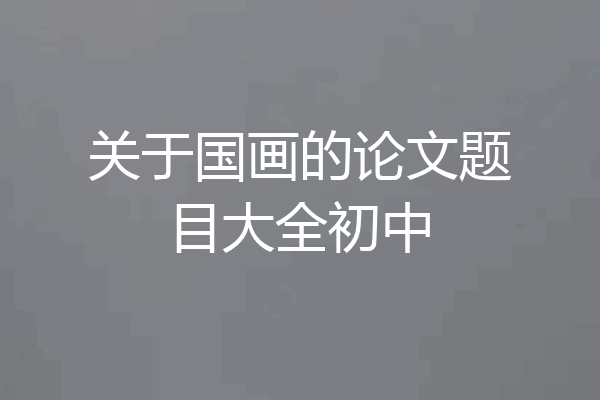 关于国画的论文题目大全初中