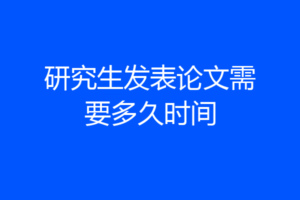 研究生发表论文需要多久时间