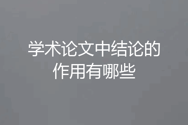 学术论文中结论的作用有哪些