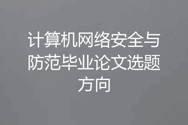 计算机网络安全与防范毕业论文选题方向