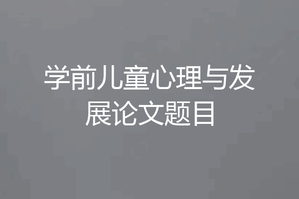 学前儿童心理与发展论文题目