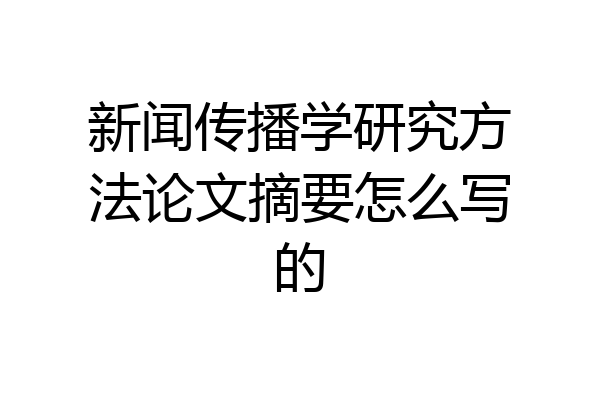 新闻传播学研究方法论文摘要怎么写的