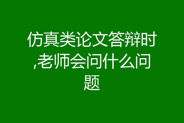仿真类论文答辩时,老师会问什么问题