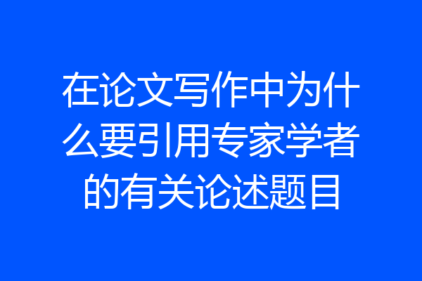 在论文写作中为什么要引用专家学者的有关论述题目