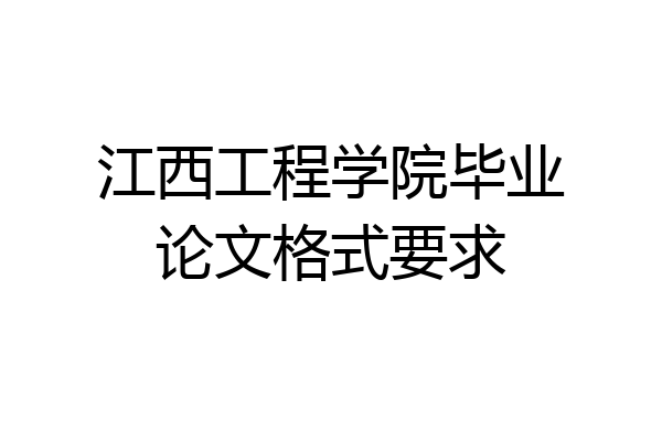 江西工程学院毕业论文格式要求