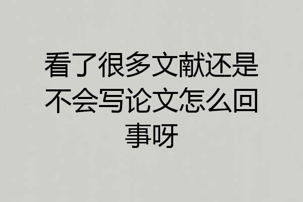 看了很多文献还是不会写论文怎么回事呀