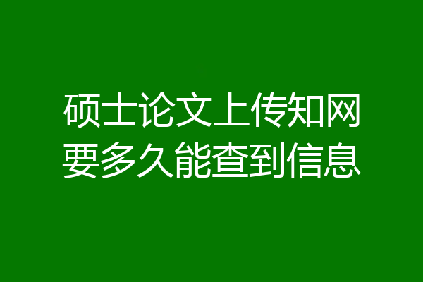 硕士论文上传知网要多久能查到信息