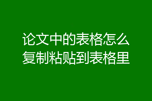 论文中的表格怎么复制粘贴到表格里