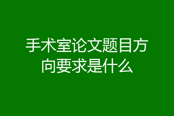 手术室论文题目方向要求是什么