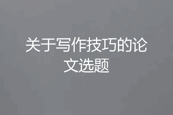 关于写作技巧的论文选题