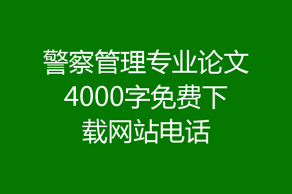 警察管理专业论文4000字免费下载网站电话