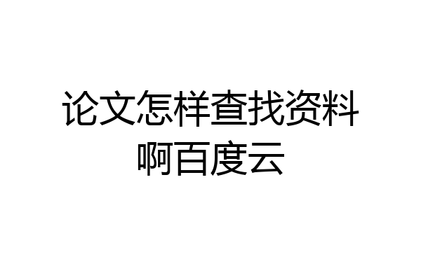 论文怎样查找资料啊百度云