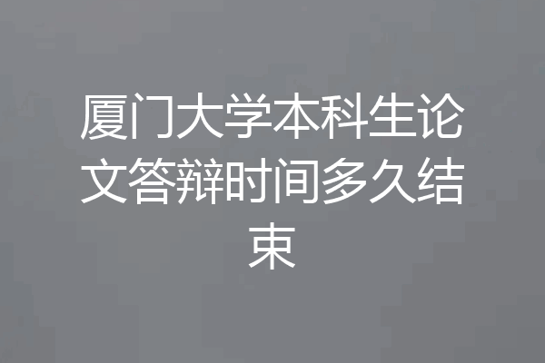 厦门大学本科生论文答辩时间多久结束