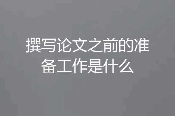 撰写论文之前的准备工作是什么