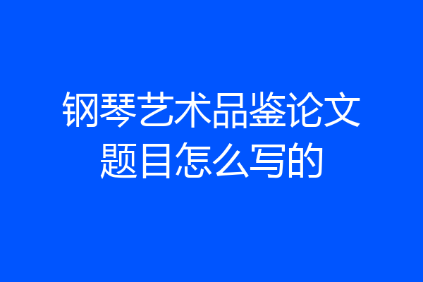 钢琴艺术品鉴论文题目怎么写的