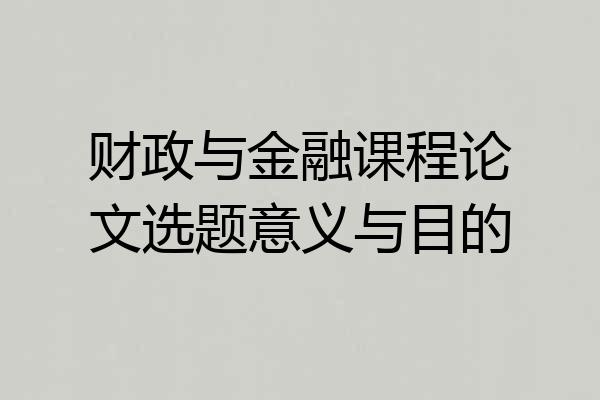 财政与金融课程论文选题意义与目的