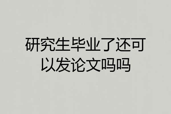 研究生毕业了还可以发论文吗吗