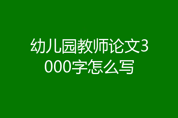 幼儿园教师论文3000字怎么写