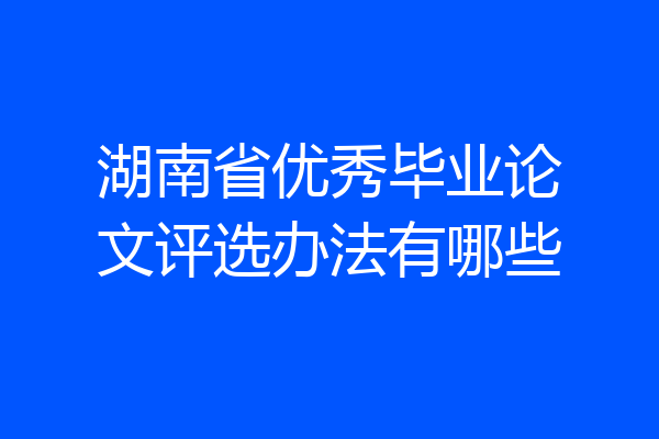 湖南省优秀毕业论文评选办法有哪些