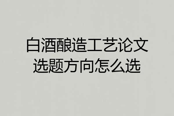 白酒酿造工艺论文选题方向怎么选