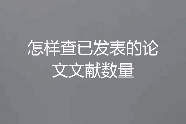 怎样查已发表的论文文献数量
