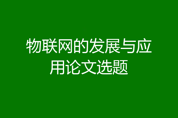 物联网的发展与应用论文选题