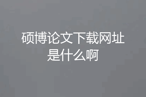 硕博论文下载网址是什么啊