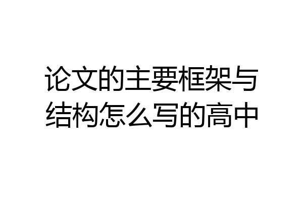 论文的主要框架与结构怎么写的高中