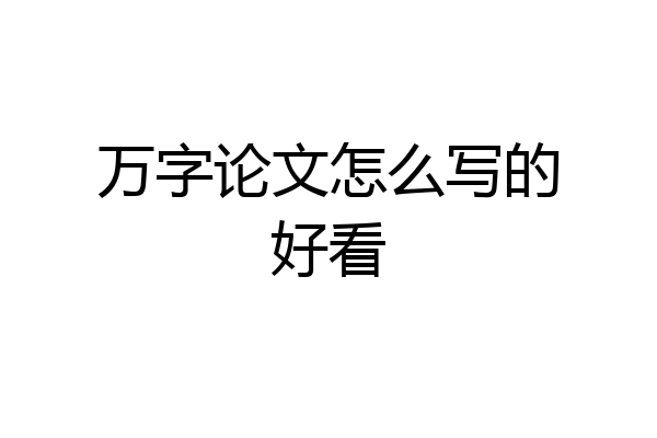 万字论文怎么写的好看