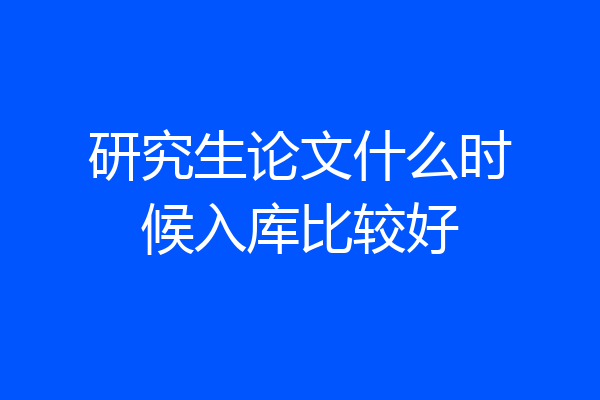 研究生论文什么时候入库比较好