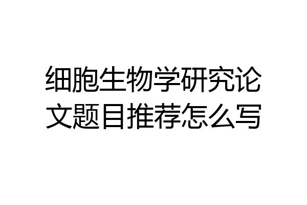 细胞生物学研究论文题目推荐怎么写