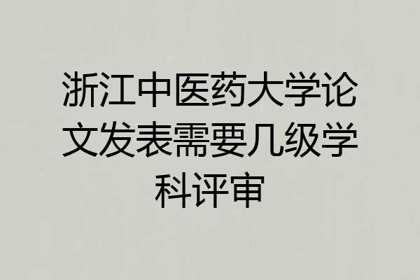 浙江中医药大学论文发表需要几级学科评审