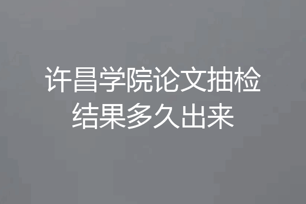 许昌学院论文抽检结果多久出来