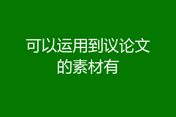 可以运用到议论文的素材有