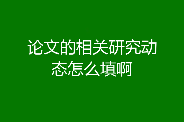 论文的相关研究动态怎么填啊