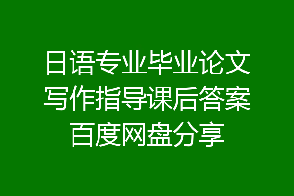 日语专业毕业论文写作指导课后答案百度网盘分享