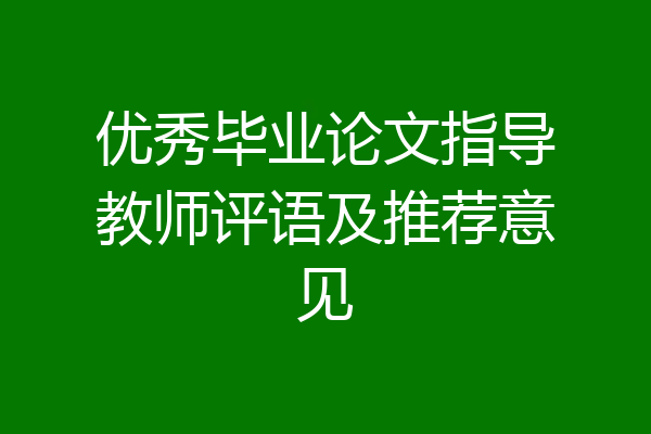 优秀毕业论文指导教师评语及推荐意见