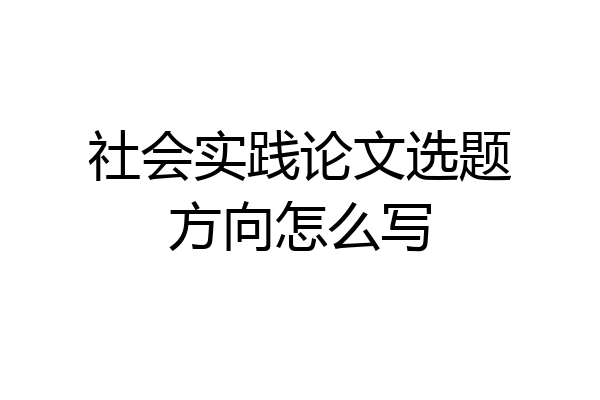 社会实践论文选题方向怎么写