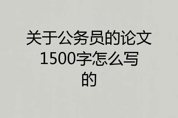 关于公务员的论文1500字怎么写的