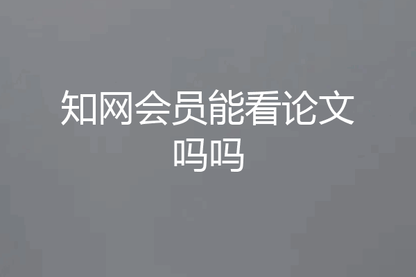 知网会员能看论文吗吗