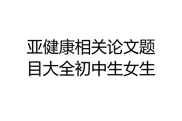 亚健康相关论文题目大全初中生女生