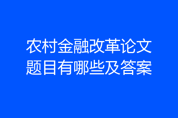 农村金融改革论文题目有哪些及答案