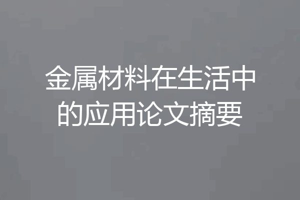 金属材料在生活中的应用论文摘要