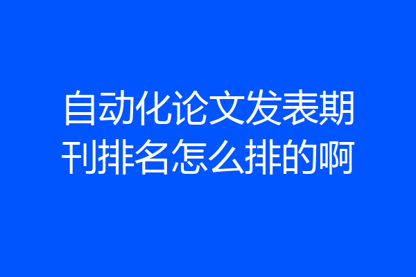 自动化论文发表期刊排名怎么排的啊