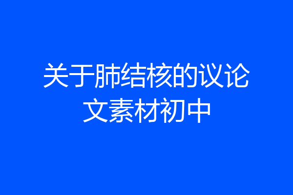 关于肺结核的议论文素材初中