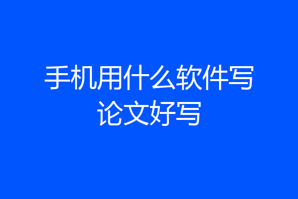 手机用什么软件写论文好写